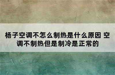 杨子空调不怎么制热是什么原因 空调不制热但是制冷是正常的